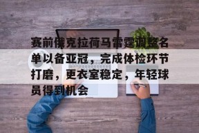 英雄联盟台服官网地址一览-赛前俄克拉荷马雷霆调整名单以备亚冠，完成体检环节打磨，更衣室稳定，年轻球员得到机会的简单介绍